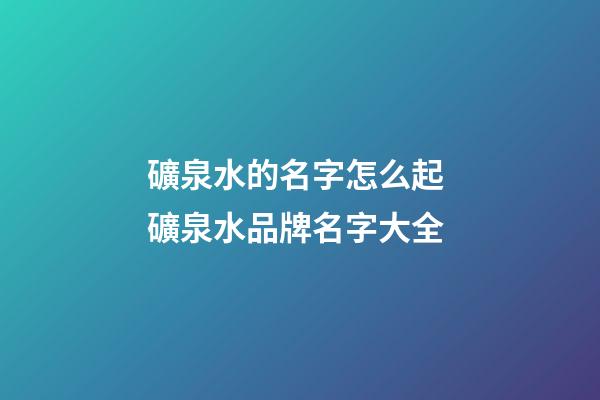 礦泉水的名字怎么起 礦泉水品牌名字大全-第1張-商標起名-玄機派